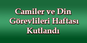 Camiler ve Din Görevlileri Haftası Kutlandı