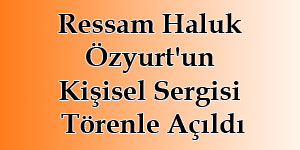 Ressam Haluk Özyurtun Kişisel Sergisi Açıldı
