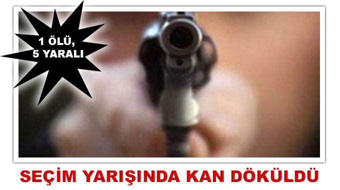 Seçim Yarışında Kan Döküldü: 1 Ölü, 5 Yaralı