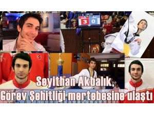 Tekvando Avrupa Şampiyonu Seyit Akbalık, Görev Şehidi Addedilecek