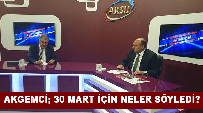 Akgemci; 30 Mart İçin Neler Söyledi? 