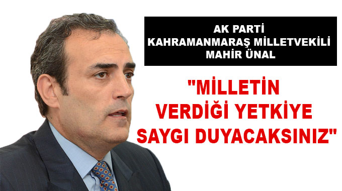 Ünal: Milletin Verdiği Yetkiye Saygı Duyacaksınız