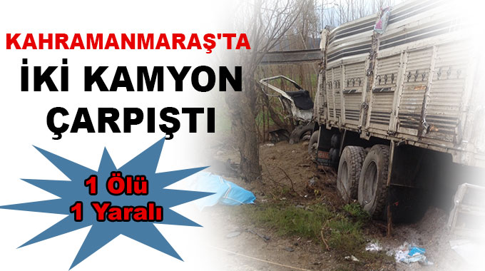 Kahramanmaraşta İki Kamyon Çarpıştı: 1 Ölü, 1 Yaralı