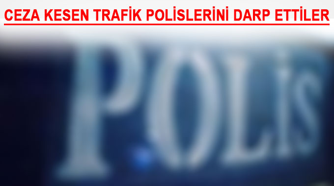 Ceza Kesen Trafik Polislerini Darp Ettiler