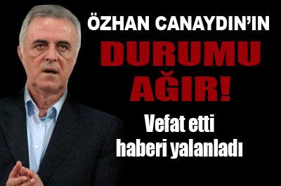 Özhan Canaydının durumu ağır 