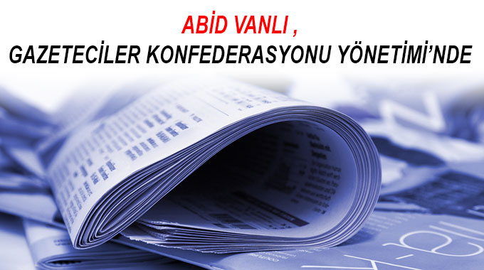 Abid Vanlı Gazeteciler Konfederasyonu Yönetimi’nde