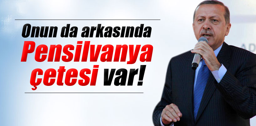 Erdoğan: Onun da arkasında Pensilvanya çetesi var