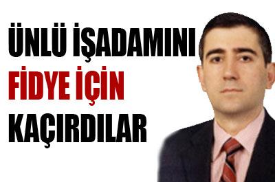 İşadamını fidye için kaçıranlar yakalandı 