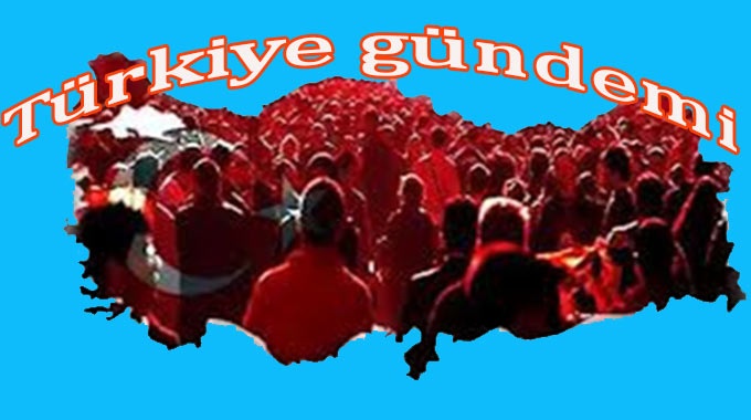 TÜRKİYE GÜNDEMİNDE BU GÜN NELER VAR