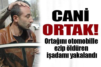 Ortağını otomobil ile ezip öldüren iş adamı yakalandı 