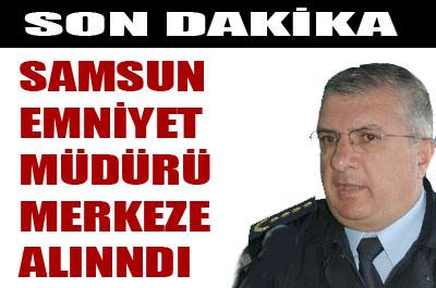 Samsun Emniyet Müdürü merkeze alındı 