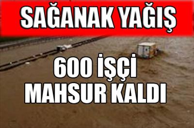 600 işçi mahsur kaldı
