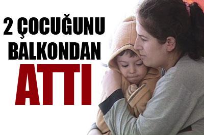 Çaresiz kalan anne 2 çocuğunu balkondan attı 