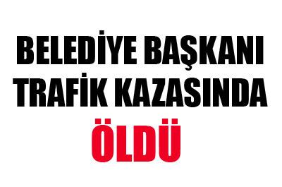 Belediye Başkanı, trafik kazasında hayatını kaybetti 