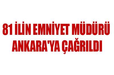 81 İl Emniyet Müdürü Ankaraya çağrıldı 