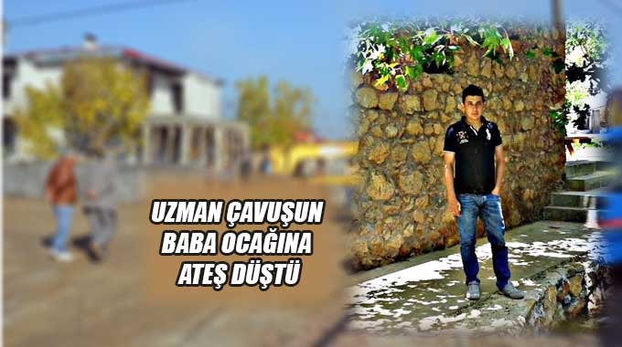 Uzman Çavuşun Baba Ocağına Ateş Düştü