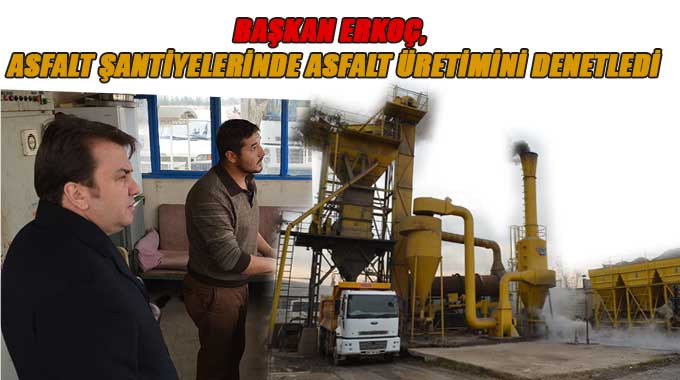 Başkan Erkoç, Asfalt Şantiyelerinde Asfalt Üretimini Denetledi