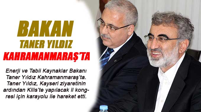 Bakan Taner Yıldız Kahramanmaraş’ta