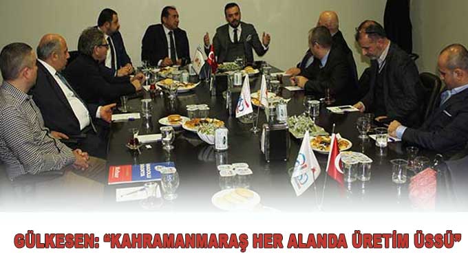 Gülkesen: “Kahramanmaraş Her Alanda Üretim Üssü”