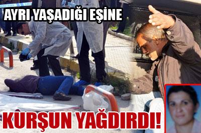 Ayrı yaşadığı eşine kurşun yağdırdı 
