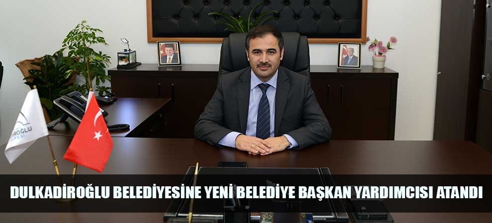 Dulkadiroğlu Belediyesine Yeni Belediye Başkan Yardımcısı Atandı