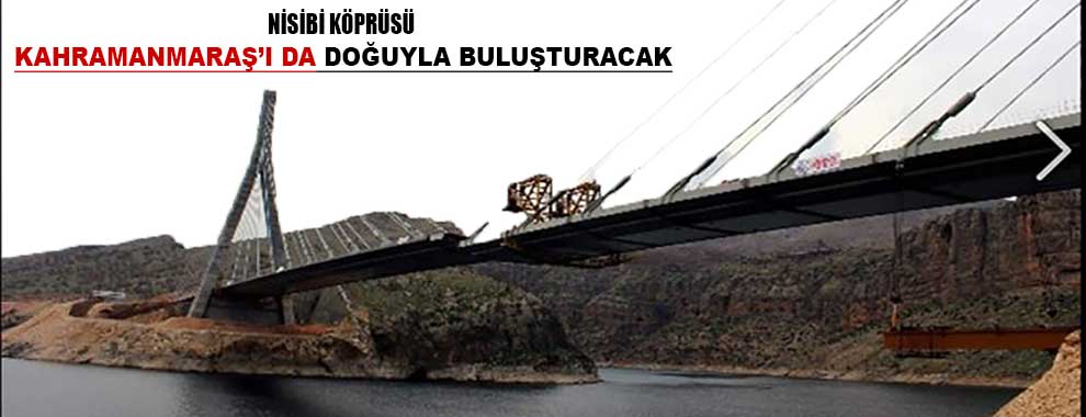Nisibi Köprüsü Kahramanmaraş’ı Da Doğuyla Buluşturacak