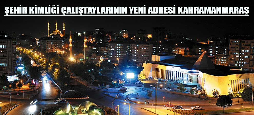 Şehir Kimliği Çalıştaylarının Yeni Adresi Kahramanmaraş