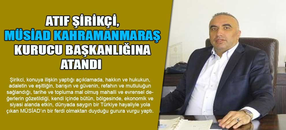 Atıf Şirikçi, Müsiad Kahramanmaraş Kurucu Başkanlığına Atandı  