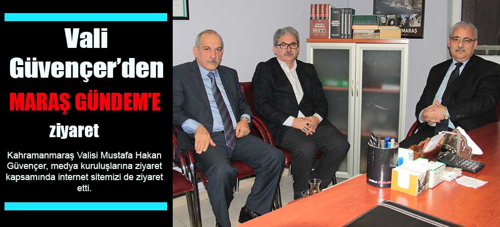 Vali Güvençer’den Maraş Gündem’e Ziyaret
