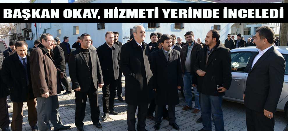 Başkan Okay, Hizmeti Yerinde İnceledi