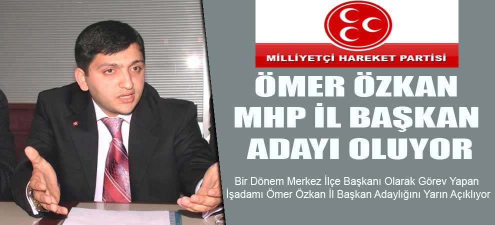 Ömer Özkan MHP İl Başkan adayı oluyor