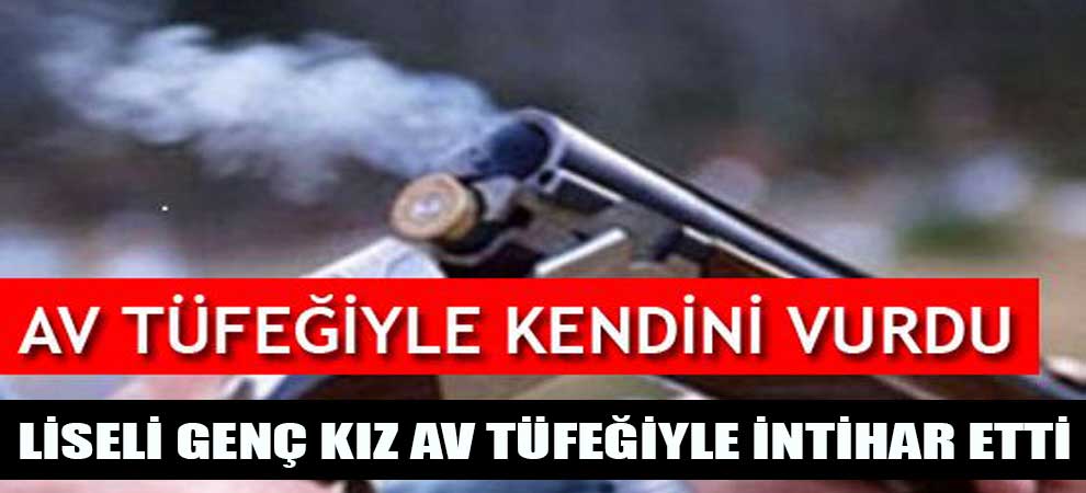 Liseli Genç Kız Av Tüfeğiyle İntihar Etti