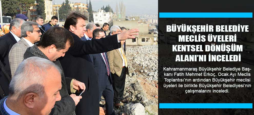 Büyükşehir Belediye Meclis Üyeleri Kentsel Dönüşüm Alanı’nı İnceledi