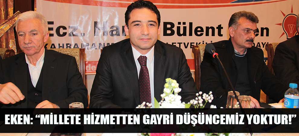 Eken: “Millete hizmetten gayri düşüncemiz yoktur!”