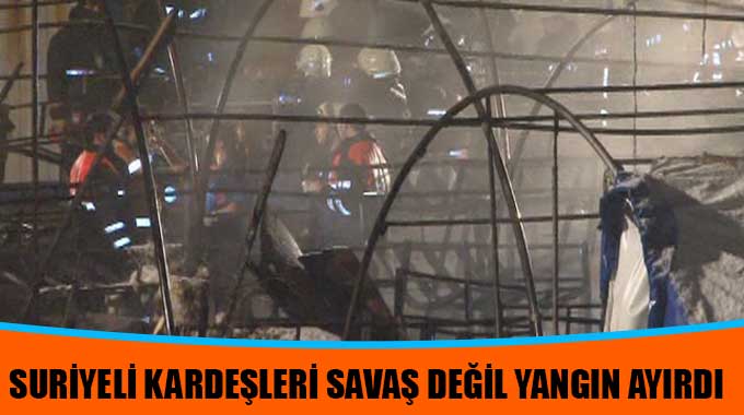 Suriyeli Kardeşleri Savaş Değil Yangın Ayırdı