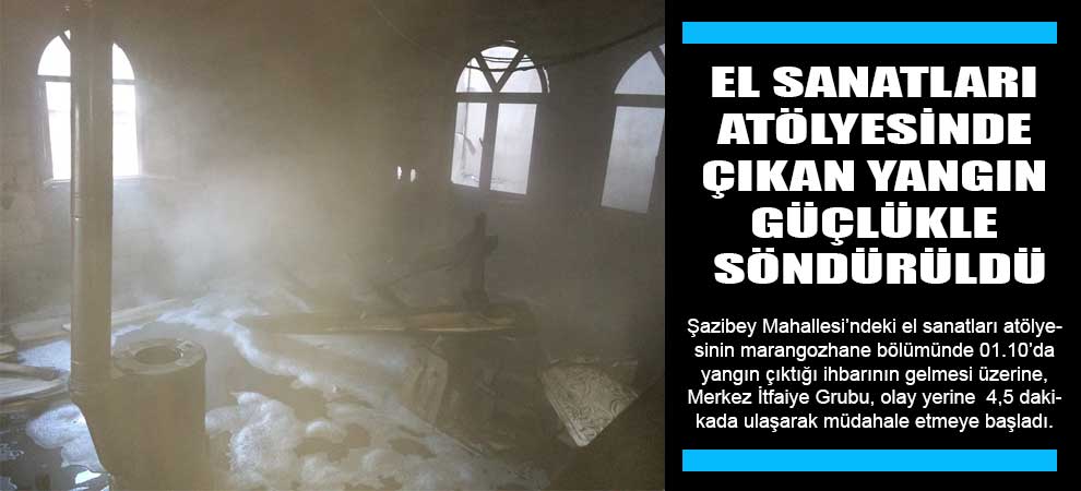 El Sanatları Atölyesinde Çıkan Yangın Güçlükle Söndürüldü
