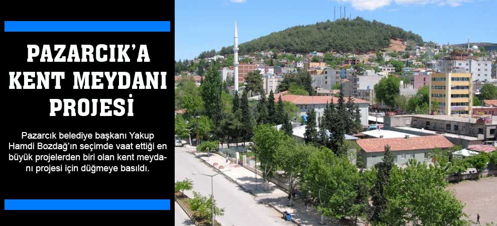 Pazarcık’a Kent Meydanı Projesi