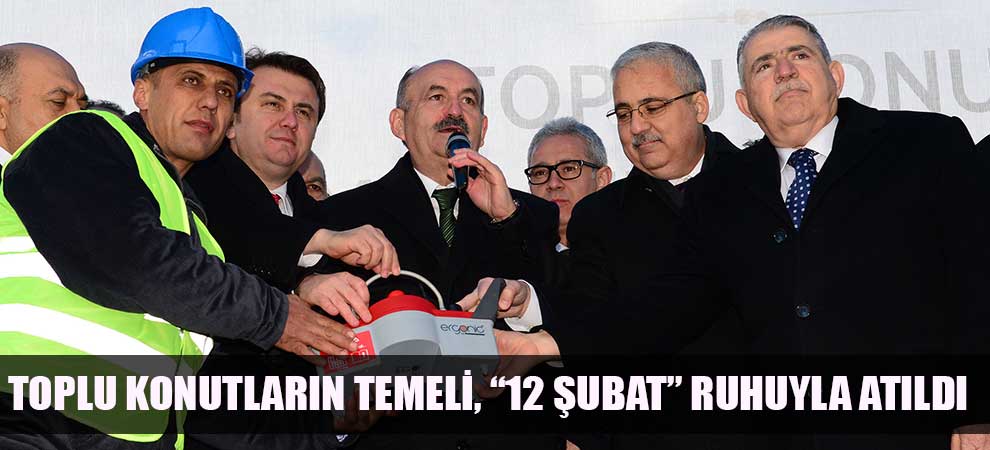 Toplu Konutların Temeli, “12 Şubat” Ruhuyla Atıldı