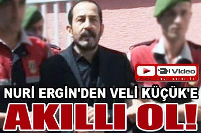 Nuri Erginden Veli Küçüke: Akıllı ol 