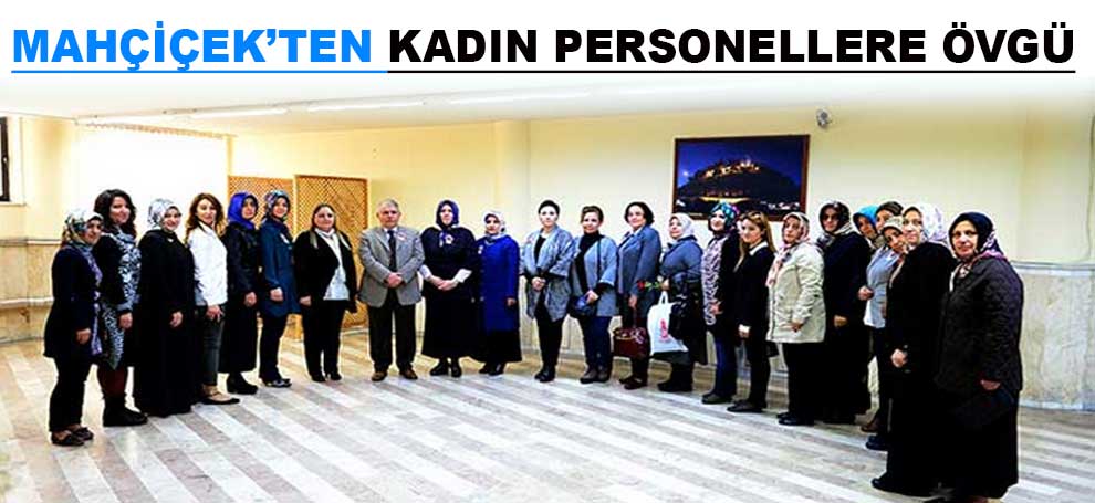 Mahçiçek’ten Kadın Personellere Övgü