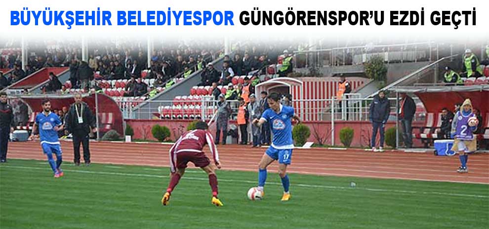 Büyükşehir Belediyespor Güngörenspor’u Ezdi Geçti