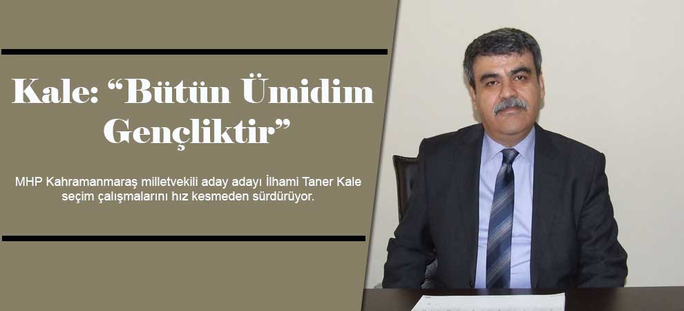Kale: “Bütün Ümidim Gençliktir”