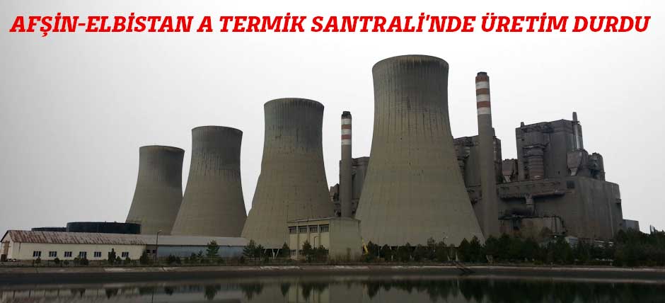 Afşin-Elbistan A Termik Santralinde Üretim Durdu
