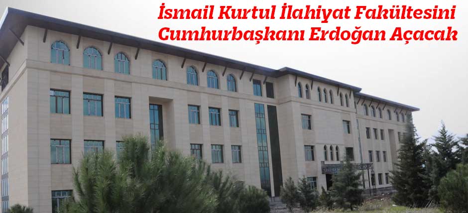 İsmail Kurtul İlahiyat Fakültesini Cumhurbaşkanı Erdoğan Açacak