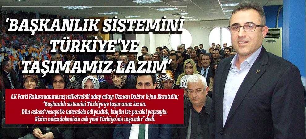 ‘Başkanlık Sistemini Türkiyeye Taşımamız Lazım’