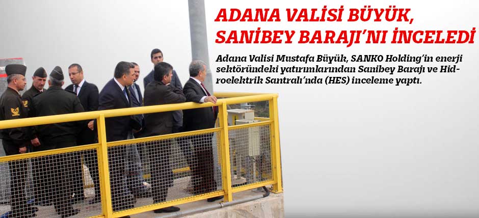 Adana Valisi Büyük, Sanibey Barajı’nı İnceledi
