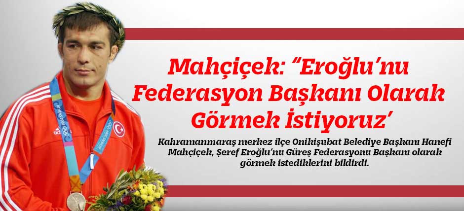 Mahçiçek: “Eroğlu’nu Federasyon Başkanı Olarak Görmek İstiyoruz’
