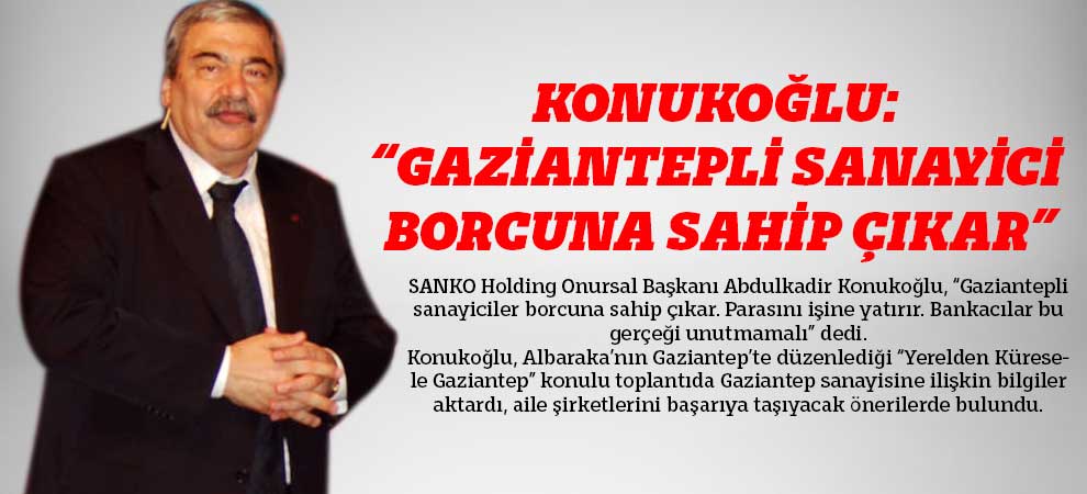 Konukoğlu: “Gaziantepli Sanayici Borcuna Sahip Çıkar”