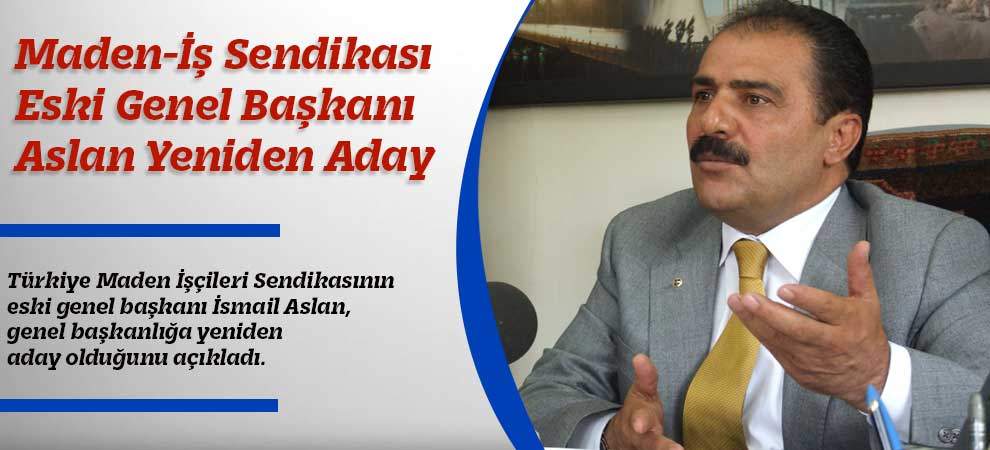 Maden-İş Sendikası Eski Genel Başkanı Aslan Yeniden Aday