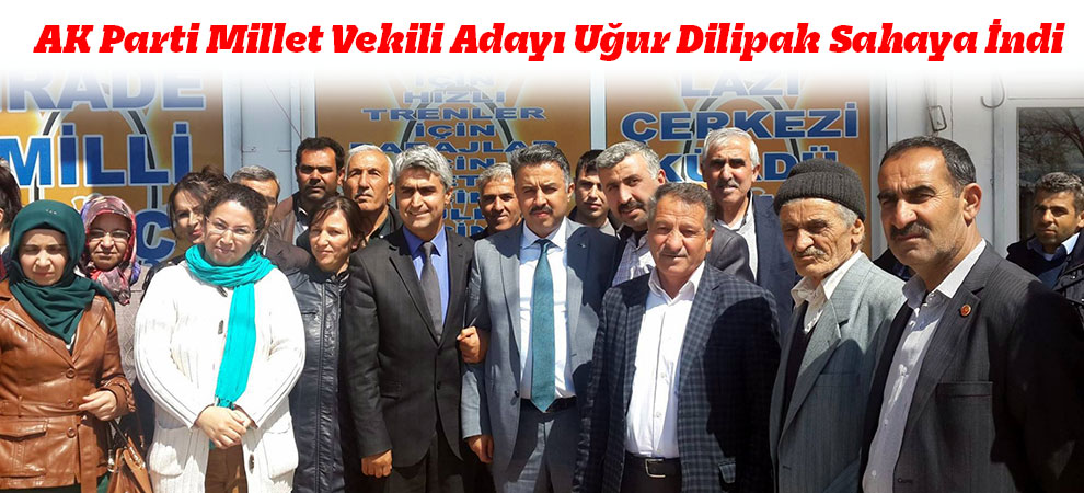 AK Parti Millet Vekili Adayı Uğur Dilipak Sahaya İndi